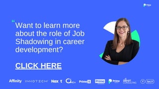 Want to learn more
about the role of Job
Shadowing in career
development?
CLICK HERE
“
 