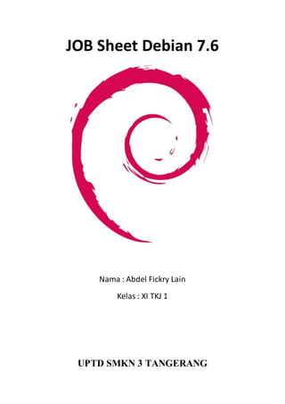 JOB Sheet Debian 7.6 
Nama : Abdel Fickry Lain 
Kelas : XI TKJ 1 
UPTD SMKN 3 TANGERANG 
 