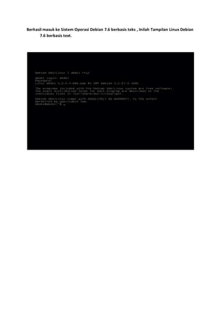 Berhasil masuk ke Sistem Operasi Debian 7.6 berbasis teks , Inilah Tampilan Linux Debian 
7.6 berbasis text. 
