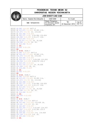 PENDIDIKAN TEKNIK MESIN S2
UNIVERSITAS NEGERI YOGYAKARTA
JOB SHEET CAD CAM
Nama : Septian Eko Cahyanto CAD CAM 4 x 5 Jam
NIM: 19722251010
Dosen Pengampu :
Dr. Bernadus Sentot
Wijanarka, MT
Tgl.:
24 Desember 2019
Hal 67
dari 72
N3150 X6.946 Y-8.629 F477.4
N3160 G2 X13.875 Y-4.628 I6.929 J-4.
N3170 X17.875 Y-5.701 I0. J-8.001
N3180 G1 X32.984 Y-14.424
N3190 G2 X31.177 Y-18. I-32.984 J14.424
N3200 X28.984 Y-21.353 I-31.177 J18.
N3210 G1 X13.875 Y-12.629
N3220 G2 X9.875 Y-5.701 I4. J6.928
N3230 X10.946 Y-1.701 I8. J0.
N3240 G1 X14.946 Y5.227
N3250 G0 Z5.
N3260 X1.446 Y-18.156
N3270 Z2.
N3280 G1 Z-10. F238.7
N3290 X5.446 Y-11.227 F477.4
N3300 G2 X12.375 Y-7.226 I6.929 J-4.
N3310 X16.375 Y-8.299 I0. J-8.001
N3320 G1 X29.066 Y-15.626
N3330 G2 X28.579 Y-16.5 I-29.066 J15.626
N3340 X28.066 Y-17.358 I-28.579 J16.5
N3350 G1 X15.375 Y-10.031
N3360 G2 X11.375 Y-3.103 I4. J6.928
N3370 X12.446 Y.897 I8. J0.
N3380 G1 X16.446 Y7.825
N3390 G0 Z5.
N3400 X2.946 Y-15.557
N3410 Z2.
N3420 G1 Z-10. F238.7
N3430 X6.946 Y-8.629 F477.4
N3440 G2 X13.875 Y-4.628 I6.929 J-4.
N3450 X17.875 Y-5.701 I0. J-8.001
N3460 G1 X32.984 Y-14.424
N3470 G2 X31.177 Y-18. I-32.984 J14.424
N3480 X28.984 Y-21.353 I-31.177 J18.
N3490 G1 X13.875 Y-12.629
N3500 G2 X9.875 Y-5.701 I4. J6.928
N3510 X10.946 Y-1.701 I8. J0.
N3520 G1 X14.946 Y5.227
N3530 G0 Z5.
N3540 X48.369 Y-10.606
N3550 Z2.
N3560 G1 Z-2. F238.7
N3570 X44.369 Y-17.534 F477.4
N3580 G2 X37.441 Y-21.534 I-6.928 J4.
N3590 X33.441 Y-20.462 I0. J8.
N3600 G1 X22.867 Y-14.357
N3610 G3 X23.383 Y-13.5 I-22.867 J14.357
N3620 X23.867 Y-12.625 I-23.383 J13.5
N3630 G1 X34.441 Y-18.73
N3640 G2 X38.441 Y-25.658 I-4. J-6.928
N3650 X37.369 Y-29.658 I-8. J0.
N3660 G1 X33.369 Y-36.586
N3670 G0 Z5.
 
