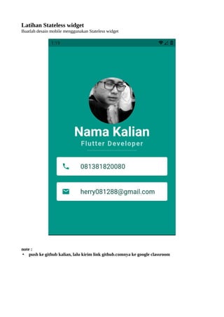 Latihan Stateless widget
Buatlah desain mobile menggunakan Stateless widget
note :
• push ke github kalian, lalu kirim link github.comnya ke google classroom
 