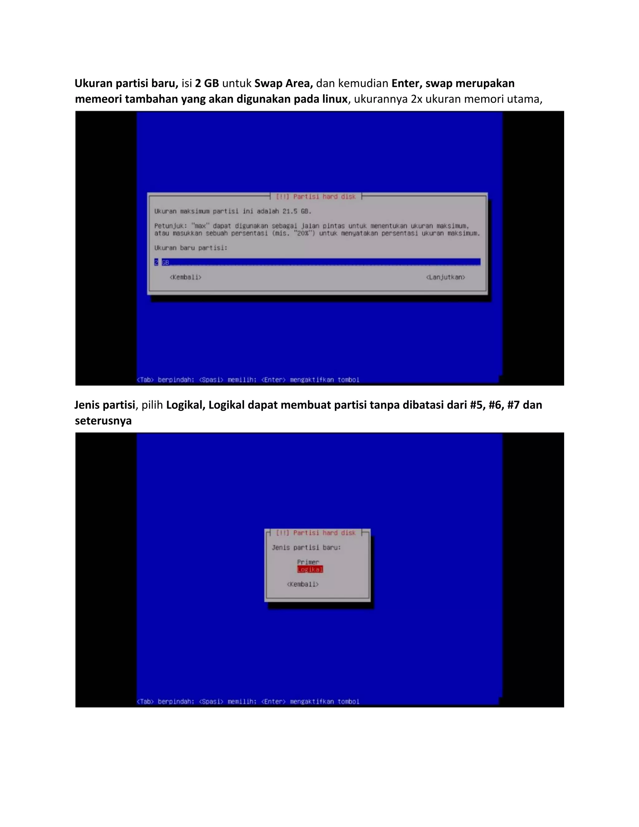 Ukuran partisi baru, isi 2 GB untuk Swap Area, dan kemudian Enter, swap merupakan memeori tambahan yang akan digunakan pada linux, ukurannya 2x ukuran memori utama, 
Jenis partisi, pilih Logikal, Logikal dapat membuat partisi tanpa dibatasi dari #5, #6, #7 dan seterusnya 
 