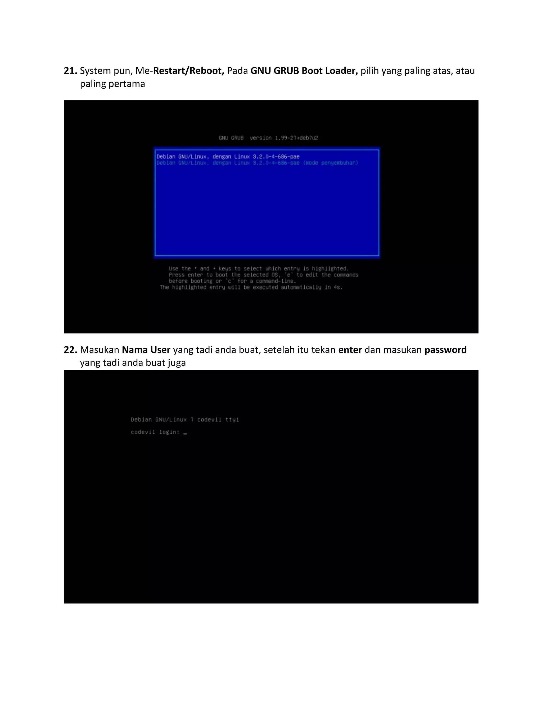 21. System pun, Me-Restart/Reboot, Pada GNU GRUB Boot Loader, pilih yang paling atas, atau paling pertama 
22. Masukan Nama User yang tadi anda buat, setelah itu tekan enter dan masukan password yang tadi anda buat juga 
 