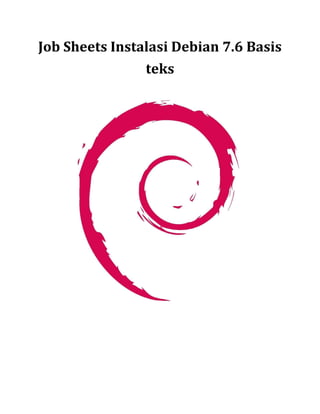 Job Sheets Instalasi Debian 7.6 Basis 
teks 
 