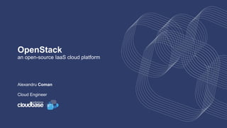 OpenStack
an open-source IaaS cloud platform
Alexandru Coman
Cloud Engineer
 