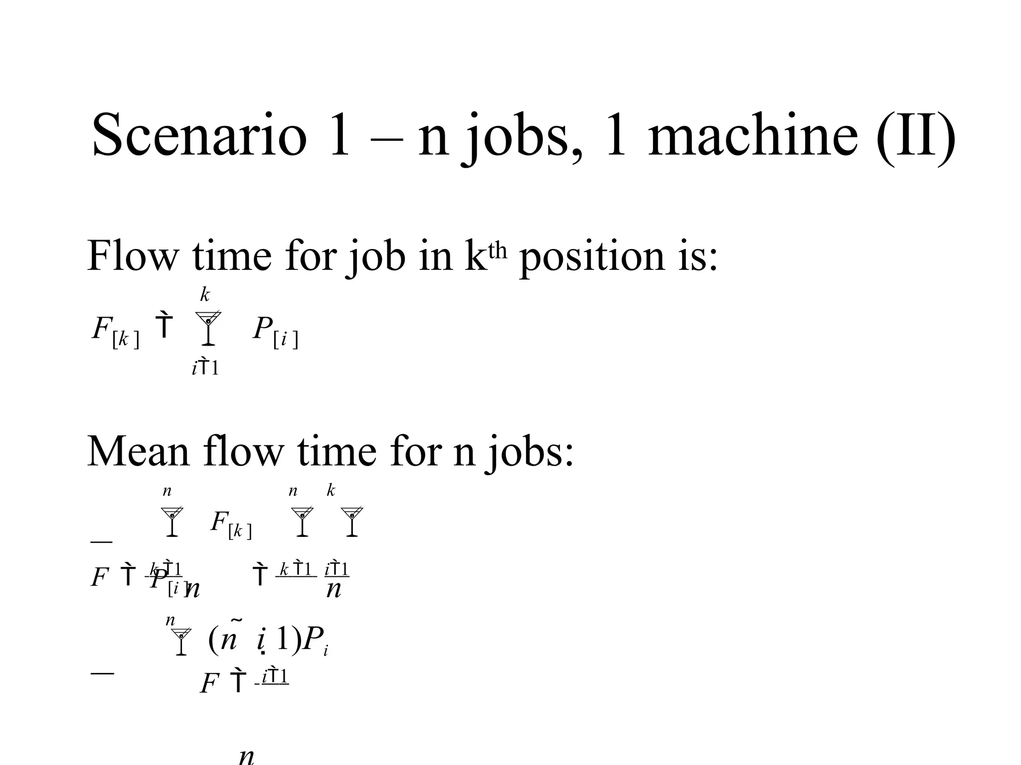 Scenario 1 – n jobs, 1 machine (II)
Mean flow time for n jobs:
k
Flow time for job in kth position is:
F[k ]   P[i ]
i1
n n
n n k
F  k 1
 k 1 i1
 F[k ] 
P[i ]
n
(n  i 1)Pi
F  i1
 