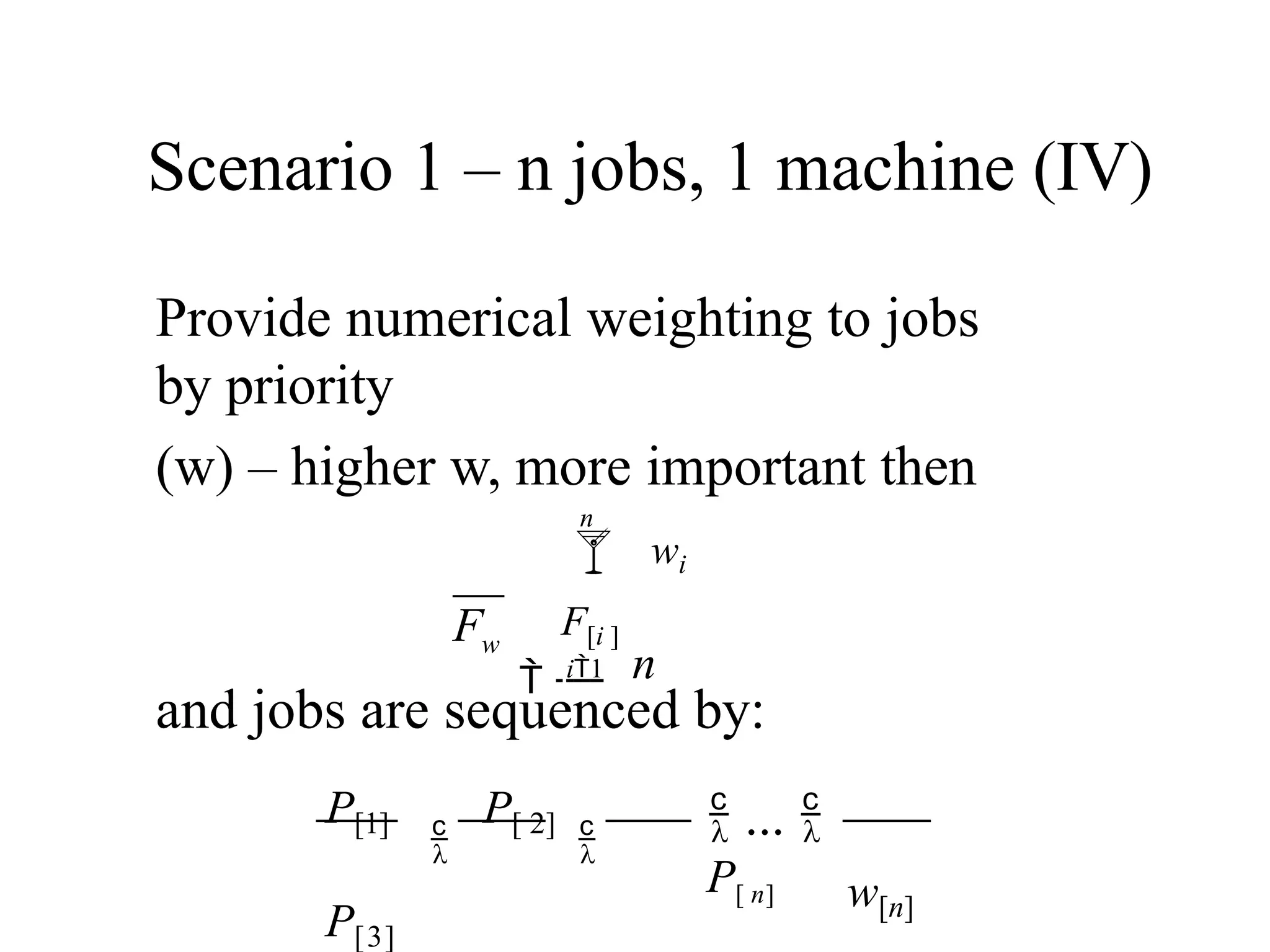Scenario 1 – n jobs, 1 machine (IV)
Provide numerical weighting to jobs
by priority
(w) – higher w, more important then
and jobs are sequenced by:
n
F
n
 wi
F[i ]
 i1
w
w[n]
 ... 
P[ n]
P[1]

P[ 2]

P[3]
 