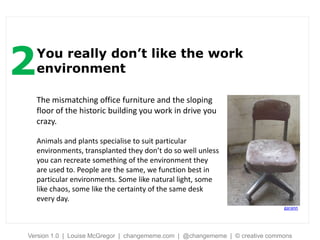 2   You really don’t like the work
    environment

    The mismatching office furniture and the sloping
    floor of the ...