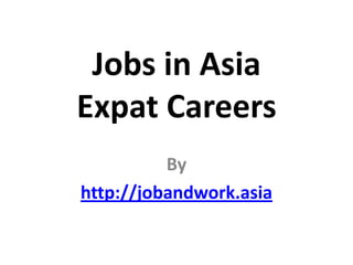 Jobs in Asia
Expat Careers
By
http://jobandwork.asia

 