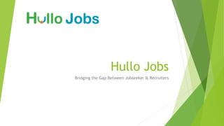 Hullo Jobs
Bridging the Gap Between Jobseeker & Recruiters
 