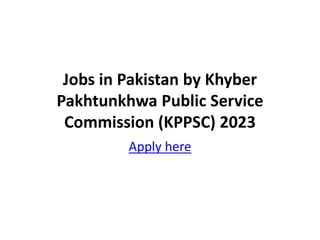 Jobs in Pakistan by Khyber
Pakhtunkhwa Public Service
Commission (KPPSC) 2023
Apply here
 