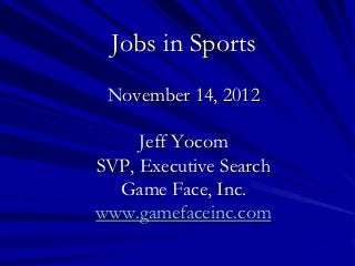 Jobs in Sports
 November 14, 2012

     Jeff Yocom
SVP, Executive Search
  Game Face, Inc.
www.gamefaceinc.com
 