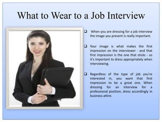 What to Wear to a Job Interview When you are dressing for a job interview the image you present is really important. 