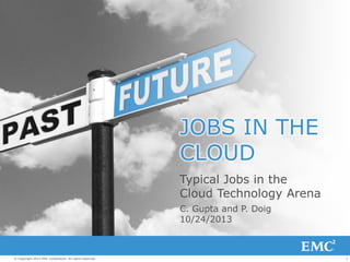 1© Copyright 2013 EMC Corporation. All rights reserved.
JOBS IN THE
CLOUD
Typical Jobs in the
Cloud Technology Arena
C. Gupta and P. Doig
10/24/2013
 