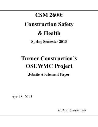 CSM 2600:
Construction Safety
& Health
Spring Semester 2013

Turner Construction’s
OSUWMC Project
Jobsite Abatement Paper

April 8, 2013

Joshua Shoemaker

 