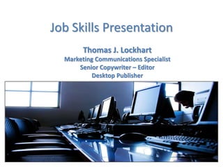 Job SkillsPresentation Thomas J. Lockhart Marketing Communications Specialist  Senior Copywriter – Editor Desktop Publisher 