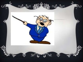 A teacher is a person who




helps people to learn things.
 