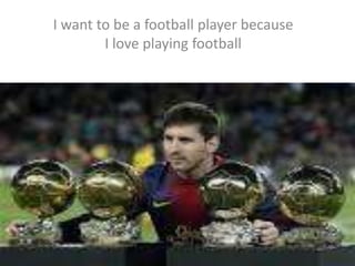 I want to be a football player because
I love playing football
 