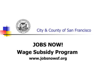 City & County of San Francisco JOBS NOW! Wage Subsidy Program   www.jobsnowsf.org 