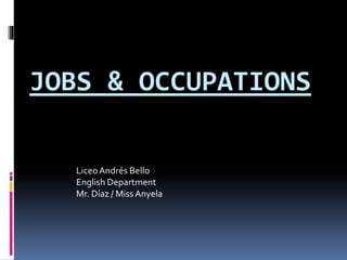 JOBS & OCCUPATIONS
LiceoAndrés Bello
English Department
Mr. Díaz / Miss Anyela
 