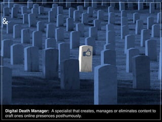 Digital Death Manager: A specialist that creates, manages or eliminates content to
craft ones online presences posthumousl...