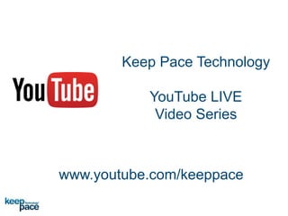 Keep Pace Technology
YouTube LIVE
Video Series
www.youtube.com/keeppace
 