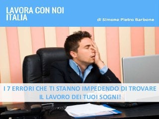 I 7 ERRORI CHE TI STANNO IMPEDENDO DI TROVARE
IL LAVORO DEI TUOI SOGNI!
 