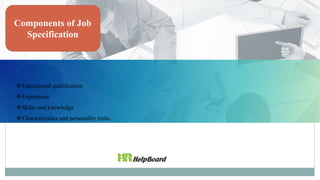 Components of Job
Specification
Educational qualification
Experience
Skills and knowledge
Characteristics and personality traits.
 