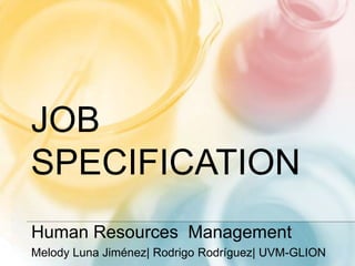 JOB
SPECIFICATION
Human Resources Management
Melody Luna Jiménez| Rodrigo Rodríguez| UVM-GLION
 
