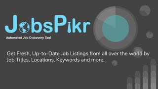 Get Fresh, Up-to-Date Job Listings from all over the world by
Job Titles, Locations, Keywords and more.
Automated Job Discovery Tool
 