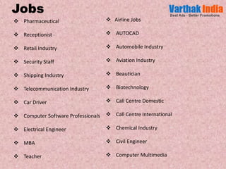  Pharmaceutical
Receptionist
Retail Industry
Security Staff
Shipping Industry
Telecommunication Industry
Car Driver
Computer Software Professionals
Electrical Engineer
MBA
Teacher
Airline Jobs
AUTOCAD
Automobile Industry
Aviation Industry
Beautician
Biotechnology
Call Centre Domestic
Call Centre International
Chemical Industry
Civil Engineer
Computer Multimedia
Jobs