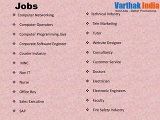  Computer Networking
Computer Operators
Computer Programming Java
Corporate Software Engineer
Courier Industry
MNC
Non IT
Nurse
Office Boy
Sales Executive
SAP
Technical Industry
Tele Marketing
Tutor
Website Designer
Consultancy
Customer Service
Doctors
Electrician
Electronic Engineers
Faculty
Fire Safety Industry
Jobs