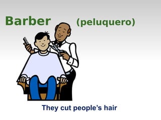 Barber (peluquero) 
They cut people’s hair 
 
