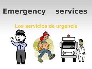 Emergency services 
Los servicios de urgencia 
 