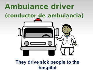 Ambulance driver 
(conductor de ambulancia) 
They drive sick people to the 
hospital 
 