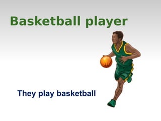 Basketball player 
They play basketball 
 