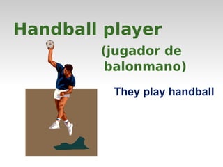 Handball player 
(jugador de 
balonmano) 
They play handball 
 