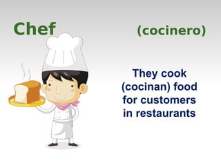 Chef (cocinero) 
They cook 
(cocinan) food 
for customers 
in restaurants 
 