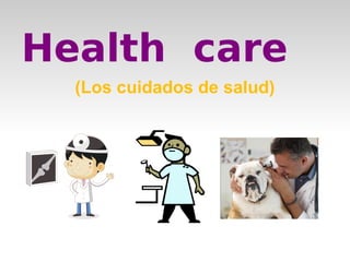 Health care 
(Los cuidados de salud) 
 