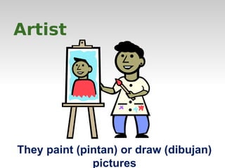 Artist 
They paint (pintan) or draw (dibujan) 
pictures 
 