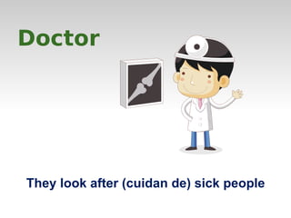 Doctor 
They look after (cuidan de) sick people 
 