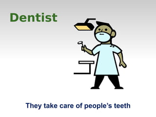 Dentist 
They take care of people’s teeth 
 
