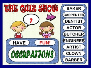 HAVE FUN!
?
BAKER
CARPENTER
DENTIST
ACTOR
BUTCHER
ENGINEER
ARTIST
CLOWN
BARBER
 