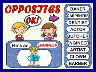 He’s an ENGINEER
?
BAKER
CARPENTER
DENTIST
ACTOR
BUTCHER
ENGINEER
ARTIST
CLOWN
BARBER
 