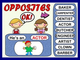 He’s an ACTOR
?
BAKER
CARPENTER
DENTIST
ACTOR
BUTCHER
ENGINEER
ARTIST
CLOWN
BARBER
 