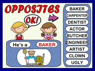 He’s a BAKER
?
BAKER
CARPENTER
DENTIST
ACTOR
BUTCHER
ENGINEER
ARTIST
CLOWN
UGLY
 