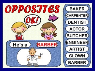 He’s a BARBER
?
BAKER
CARPENTER
DENTIST
ACTOR
BUTCHER
ENGINEER
ARTIST
CLOWN
BARBER
 