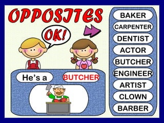 He’s a BUTCHER
?
BAKER
CARPENTER
DENTIST
ACTOR
BUTCHER
ENGINEER
ARTIST
CLOWN
BARBER
 