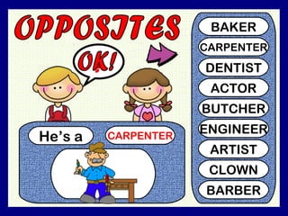 He’s a CARPENTER
?
BAKER
CARPENTER
DENTIST
ACTOR
BUTCHER
ENGINEER
ARTIST
CLOWN
BARBER
 