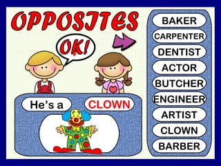 He’s a CLOWN
?
BAKER
CARPENTER
DENTIST
ACTOR
BUTCHER
ENGINEER
ARTIST
CLOWN
BARBER
 